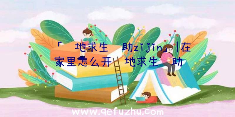 「绝地求生辅助zijin」|在家里怎么开绝地求生辅助